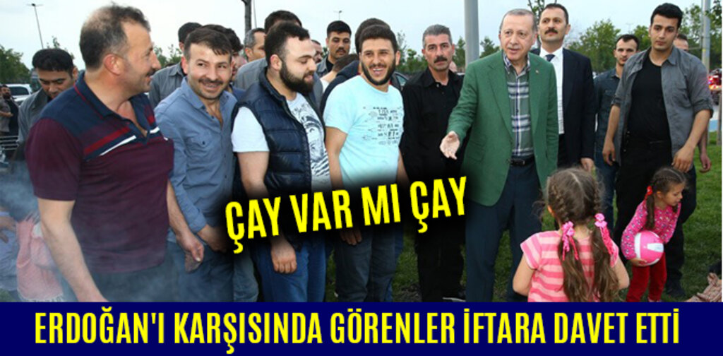 ERDOĞAN'I KARŞISINDA GÖRENLER İFTARA DAVET ETTİ