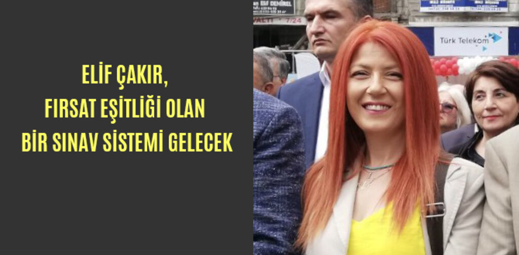 ELİF ÇAKIR, FIRSAT EŞİTLİĞİ OLAN BİR SINAV SİSTEMİ GELECEK