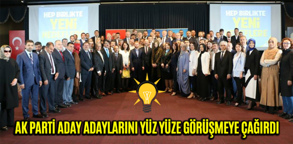 AK PARTİ ADAY ADAYLARINI YÜZ YÜZE GÖRÜŞMEYE ÇAĞIRDI