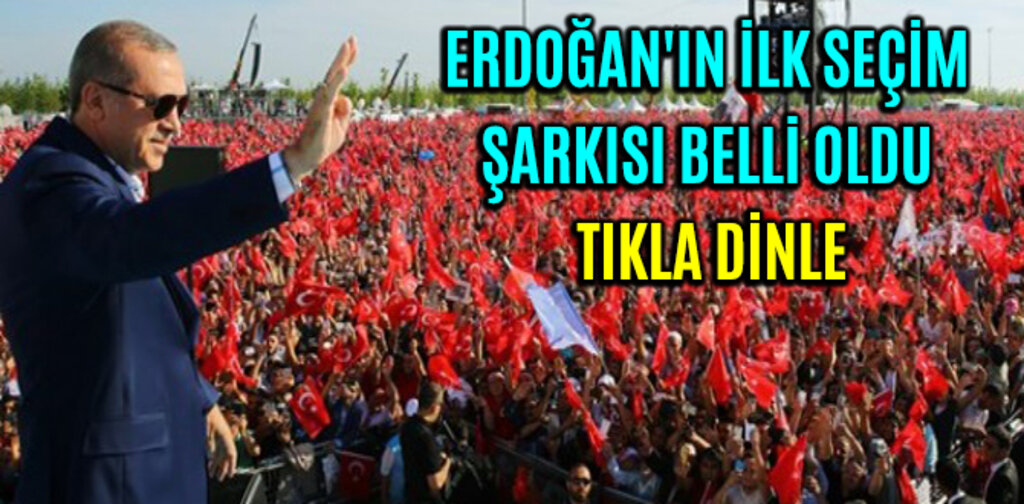 ERDOĞAN'IN İLK SEÇİM ŞARKISI BELLİ OLDU