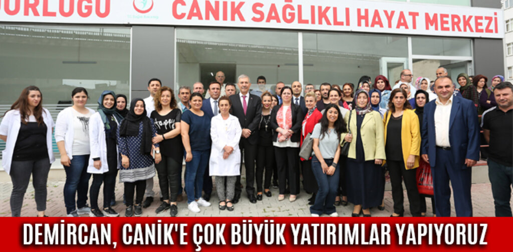 DEMİRCAN, CANİK'E ÇOK BÜYÜK YATIRIMLAR YAPIYORUZ