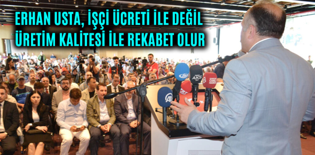 USTA, İŞÇİ ÜCRETİ İLE DEĞİL ÜRETİM KALİTESİ İLE REKABET OLUR