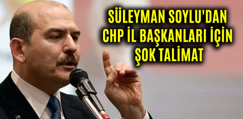 SOYLU'DAN CHP İL BAŞKANLARI İÇİN ŞOK TALİMAT
