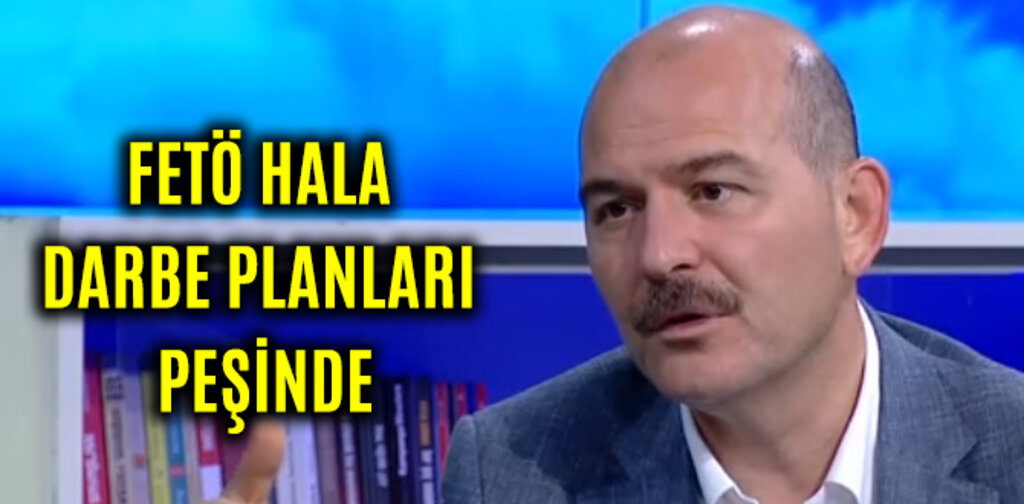 SÜLEYMAN SOYLU, FETÖ HALA DARBE PLANLARI PEŞİNDE