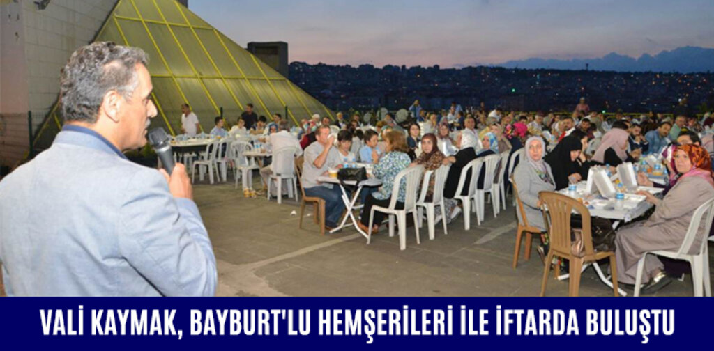 VALİ KAYMAK, BAYBURT'LU HEMŞERİLERİ İLE İFTARDA BULUŞTU