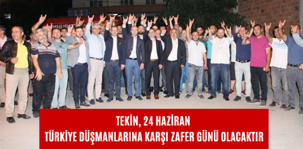 TEKİN, 24 HAZİRAN TÜRKİYE DÜŞMANLARINA KARŞI ZAFER GÜNÜ OLACAKTIR