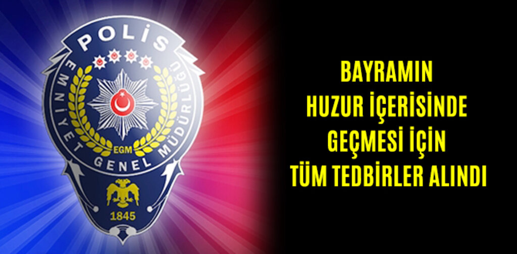 BAYRAMIN HUZUR İÇERİNDE GEÇMESİ İÇİN TÜM TEDBİRLER ALINDI
