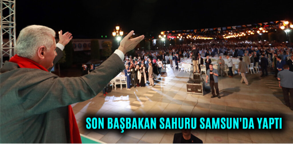 SON BAŞBAKAN SAHURU SAMSUN'DA YAPTI