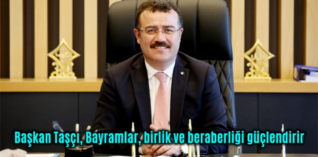 Başkan Taşçı, Bayramlar, birlik ve beraberliği güçlendirir