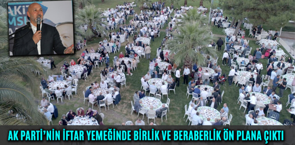 AK PARTİ’NİN İFTAR YEMEĞİNDE BİRLİK VE BERABERLİK ÖN PLANA ÇIKTI