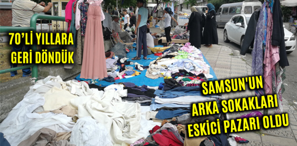 SAMSUN'UN ARKA SOKAKLARI ESKİCİ PAZARI OLDU