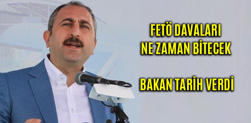 FETÖ DAVALARI NE ZAMAN BİTECEK? BAKAN TARİH VERDİ