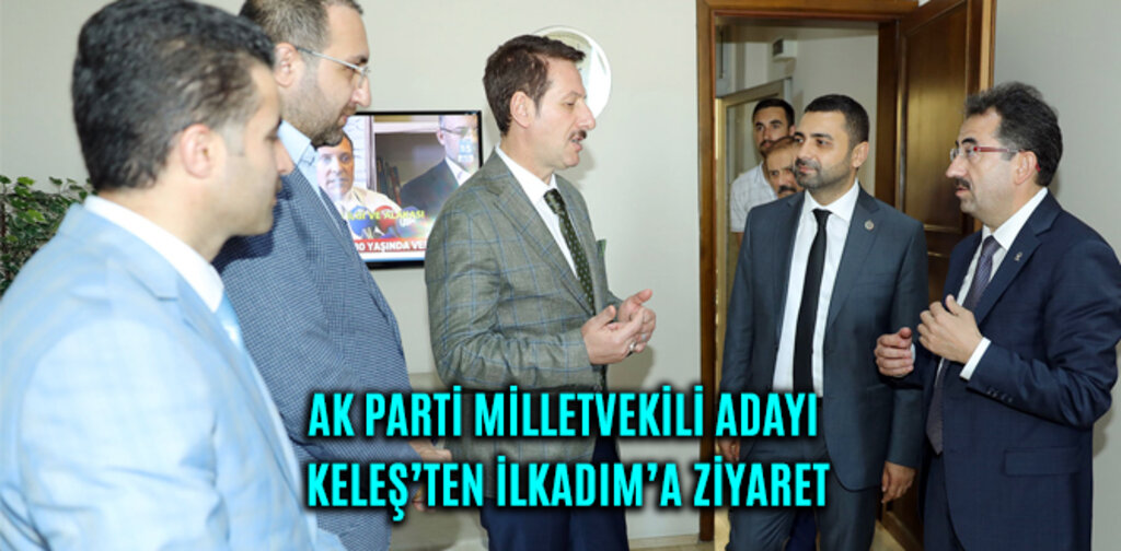 AK PARTİ MİLLETVEKİLİ ADAYI KELEŞ’TEN İLKADIM’A ZİYARET