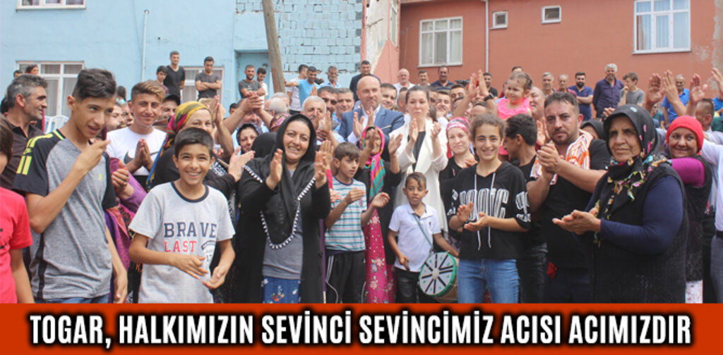 TOGAR, HALKIMIZIN SEVİNCİ SEVİNCİMİZ ACISI ACIMIZDIR