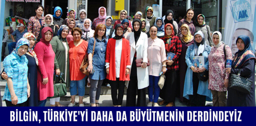 BİLGİN, TÜRKİYE'Yİ DAHA DA BÜYÜTMENİN DERDİNDEYİZ