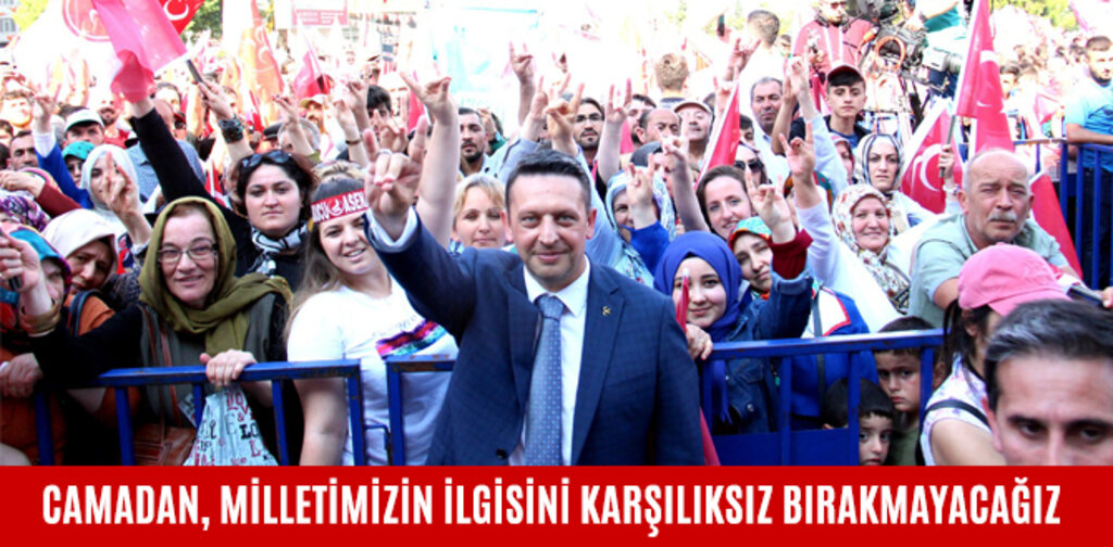 CAMADAN, MİLLETİMİZİN İLGİSİNİ KARŞILIKSIZ BIRAKMAYACAĞIZ