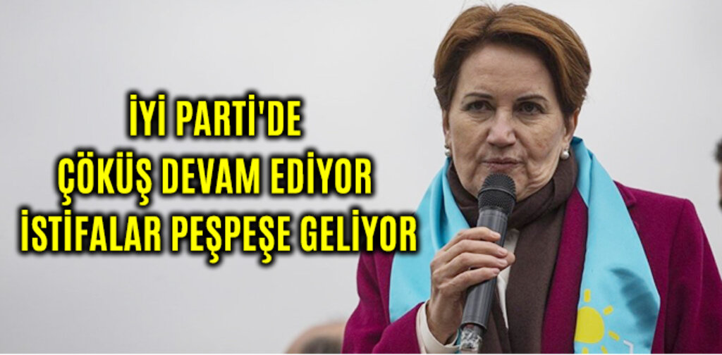 İYİ PARTİ'DE ÇÖKÜŞ DEVAM EDİYOR İSTİFALAR PEŞPEŞE GELİYOR