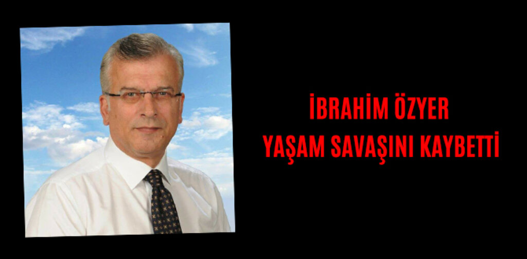İBRAHİM ÖZYER YAŞAM SAVAŞINI KAYBETTİ