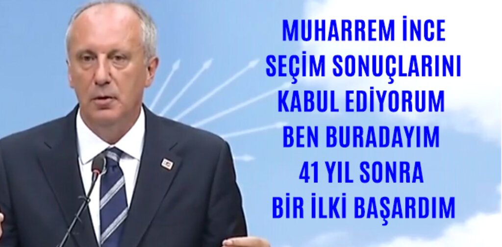 İNCE, SEÇİM SONUÇLARINI KABUL EDİYORUM BEN BURADAYIM 41 YIL SONRA BİR İLKİ BAŞARDIM