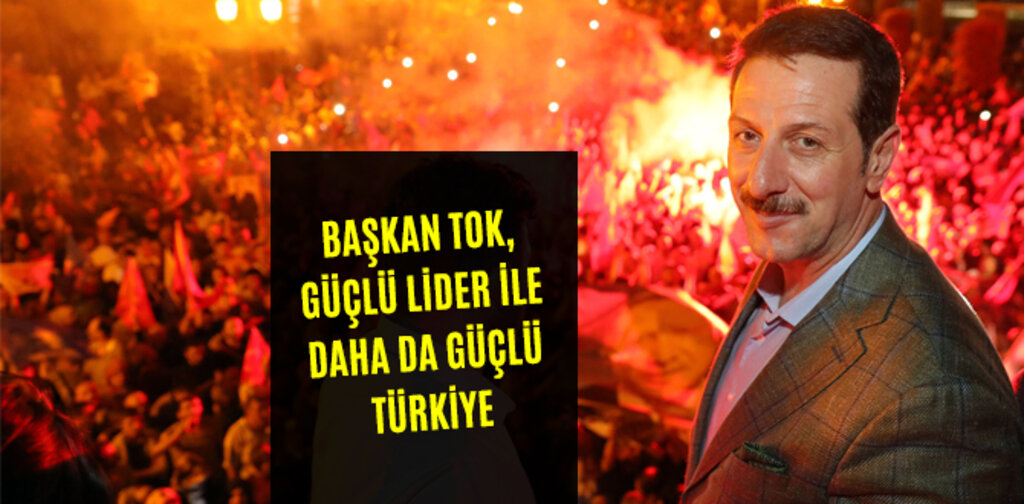 TOK, GÜÇLÜ LİDER İLE DAHA DA GÜÇLÜ TÜRKİYE