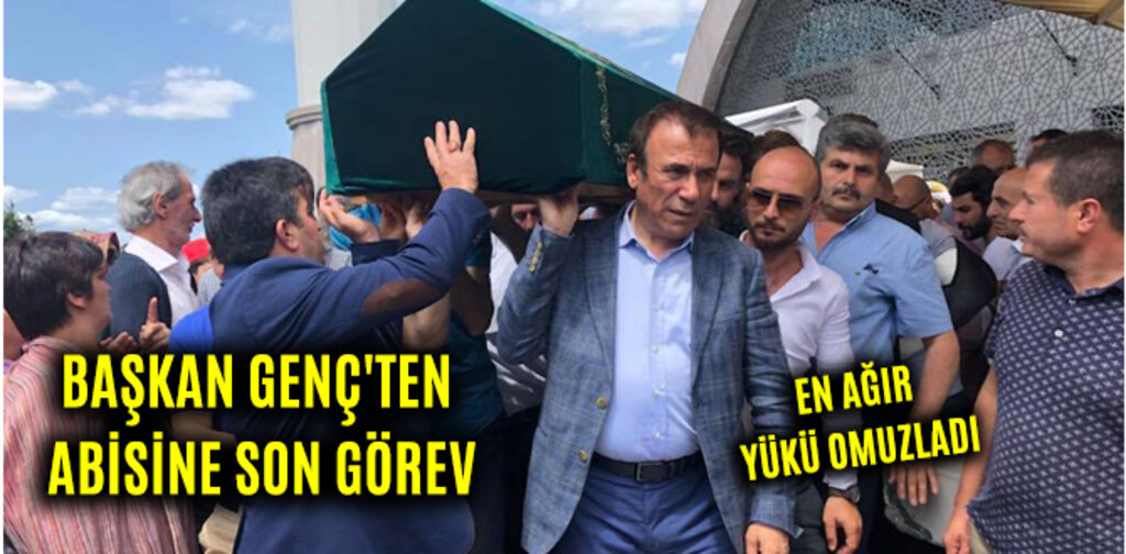 BAŞKAN GENÇ'TEN ABİSİNE SON GÖREV