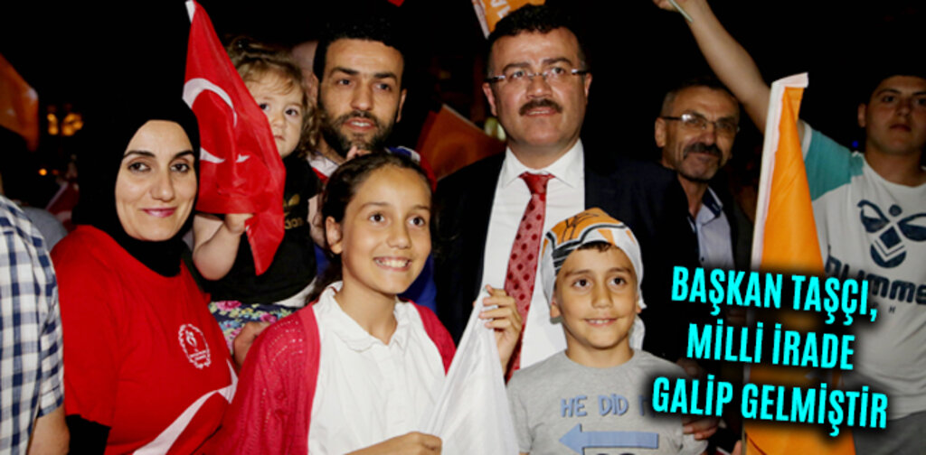 TAŞÇI, MİLLİ İRADE GALİP GELMİŞTİR