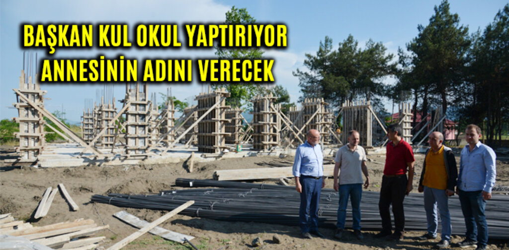 BAŞKAN KUL OKUL YAPTIRIYOR ANNESİNİN ADINI VERECEK