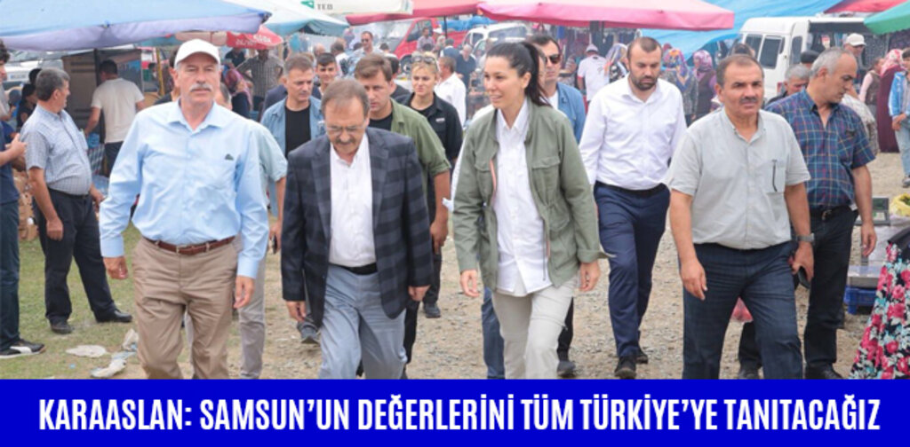 KARAASLAN: SAMSUN’UN DEĞERLERİNİ TÜM TÜRKİYE’YE TANITACAĞIZ