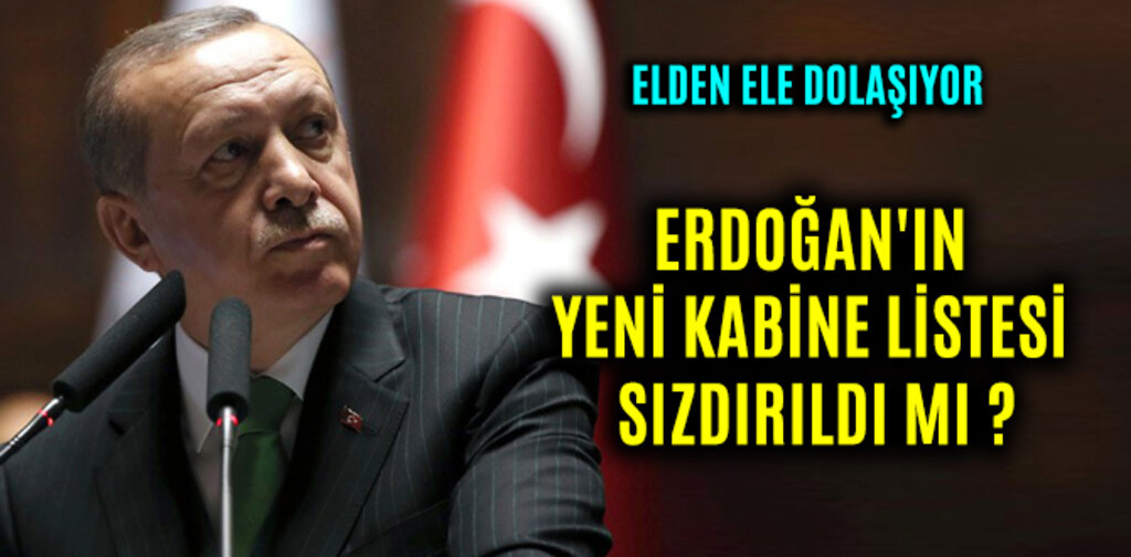 ERDOĞAN'IN YENİ KABİNE LİSTESİ SIZDIRILDI MI ?