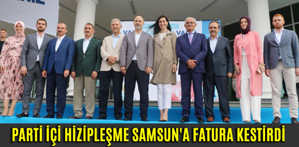 PARTİ İÇİ HİZİPLEŞME SAMSUN'A FATURA KESTİRDİ
