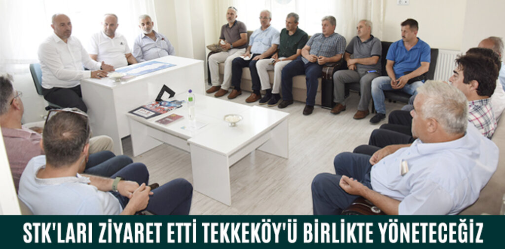 STK'LARI ZİYARET ETTİ TEKKEKÖY'Ü BİRLİKTE YÖNETECEĞİZ