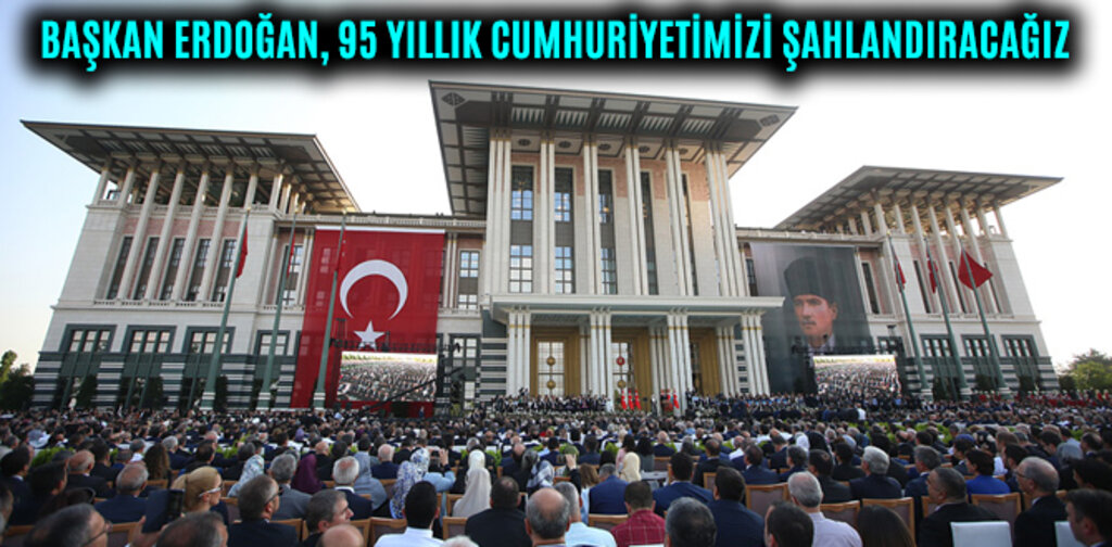 BAŞKAN ERDOĞAN, 95 YILLIK CUMHURİYETİMİZİ ŞAHLANDIRACAĞIZ