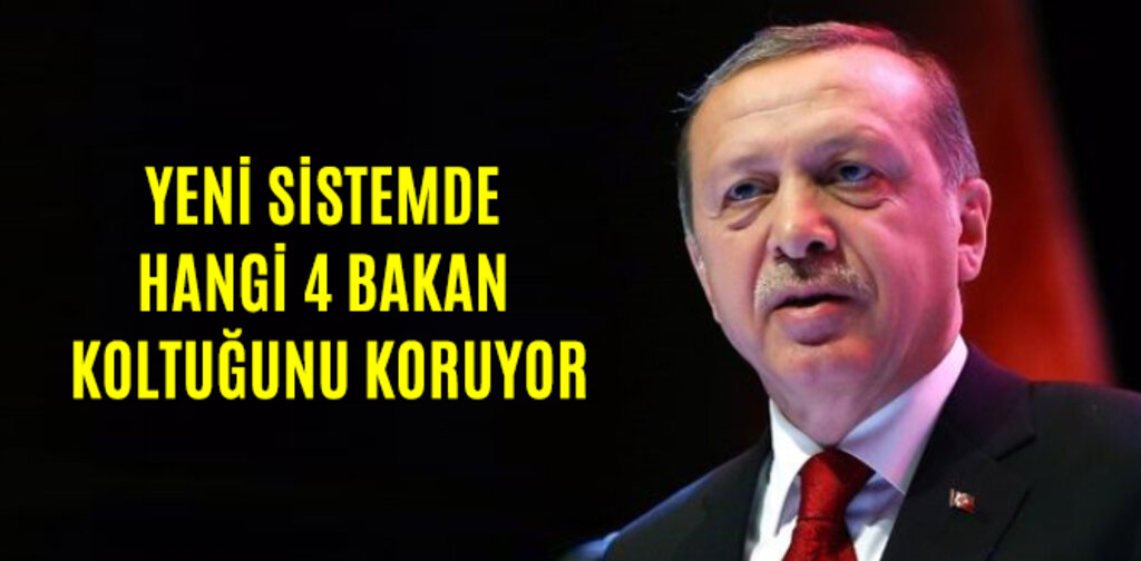 YENİ SİSTEMDE HANGİ 4 BAKAN KOLTUĞUNU KORUYOR
