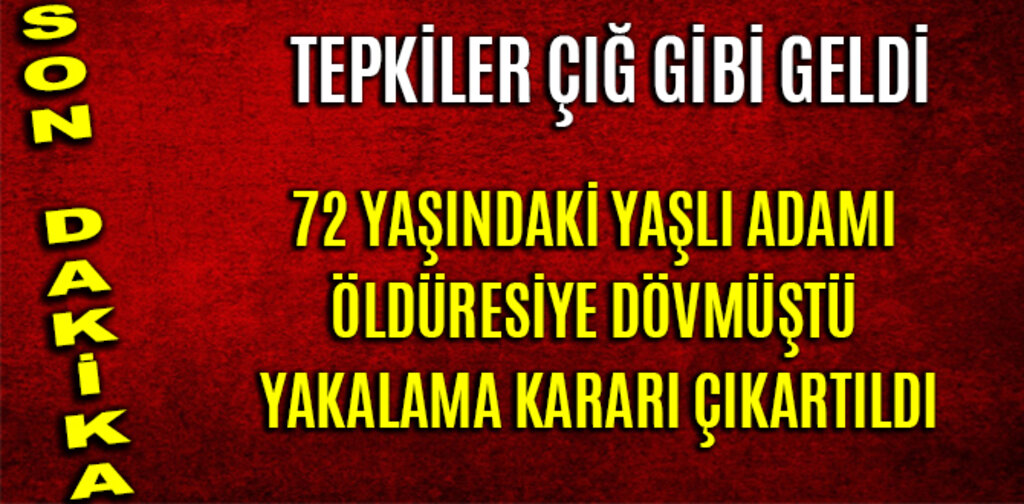72 YAŞINDAKİ YAŞLI ADAMI ÖLDÜRESİYE DÖVMÜŞTÜ TEPKİLER ÇIĞ GİBİ