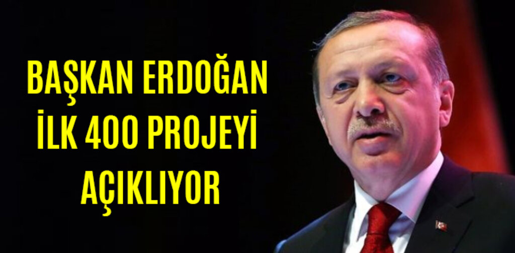BAŞKAN ERDOĞAN İLK 400 PROJEYİ AÇIKLIYOR