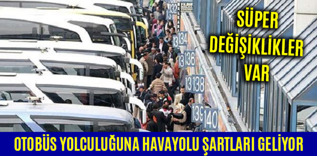 OTOBÜS YOLCULUĞUNA HAVAYOLU ŞARTLARI GELİYOR