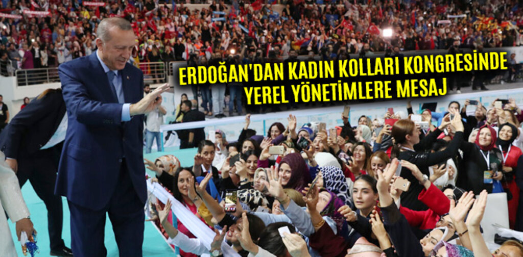 ERDOĞAN'DAN KADIN KOLLARI KONGRESİNDE YEREL YÖNETİMLERE MESAJ