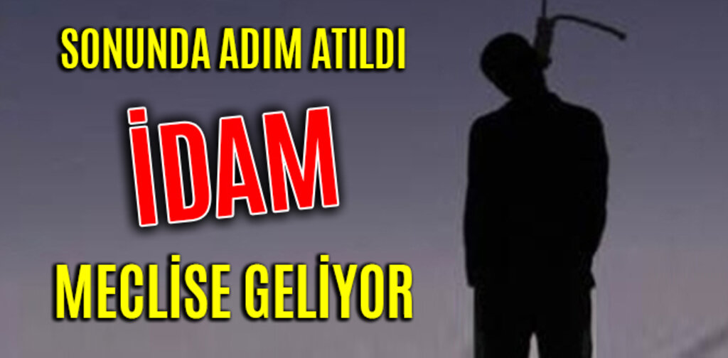 SONUNDA ADIM ATILDI İDAM MECLİSE GELİYOR
