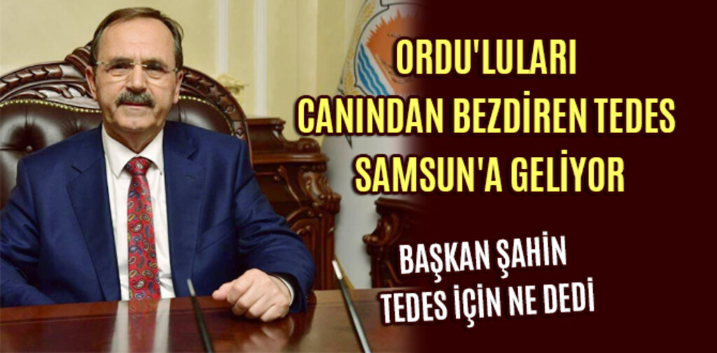 ORDU'LULARI CANINDAN BEZDİREN TEDES SAMSUN'A GELİYOR