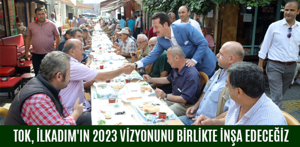 TOK, İLKADIM'IN 2023 VİZYONUNU BİRLİKTE İNŞA EDECEĞİZ