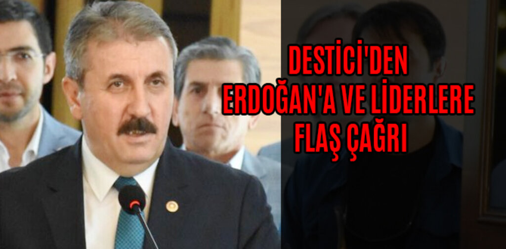 DESTİCİ'DEN ERDOĞAN'A VE LİDERLERE FLAŞ ÇAĞRI