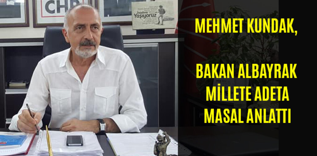 KUNDAK, BAKAN ALBAYRAK MİLLETE ADETA MASAL ANLATTI