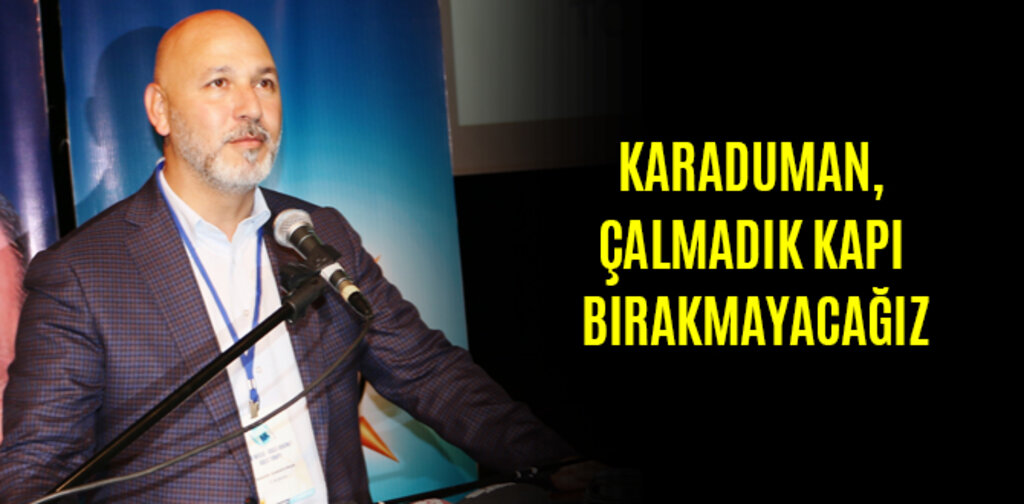 KARADUMAN, ÇALMADIK KAPI BIRAKMAYACAĞIZ