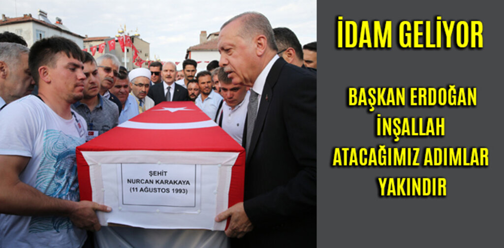 İDAM GELİYOR ERDOĞAN, İNŞALLAH ATACAĞIMIZ ADIMLAR YAKINDIR