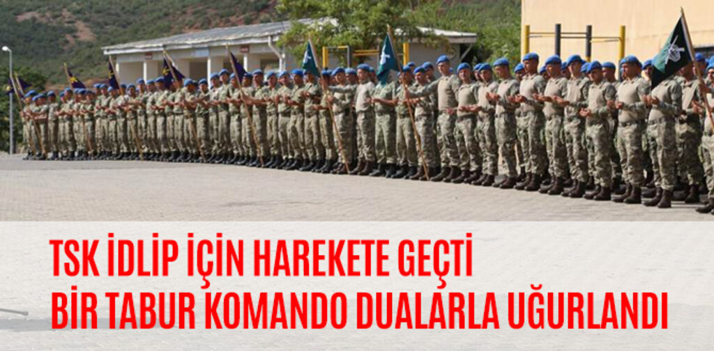 TSK İDLİP İÇİN HAREKETE GEÇTİ BİR TABUR KOMANDO DUALARLA UĞURLANDI