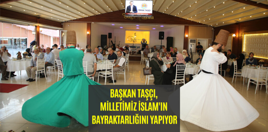 TAŞÇI, MİLLETİMİZ İSLAM'IN BAYRAKTARLIĞINI YAPIYOR