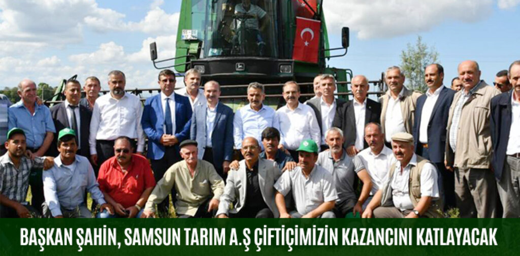 BAŞKAN ŞAHİN, SAMSUN TARIM A.Ş ÇİFTİÇİMİZİN KAZANCINI KATLAYACAK