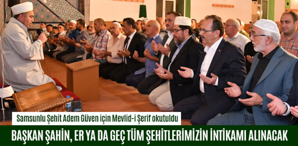 BAŞKAN ŞAHİN, ER YA DA GEÇ TÜM ŞEHİTLERİMİZİN İNTİKAMI ALINACAK