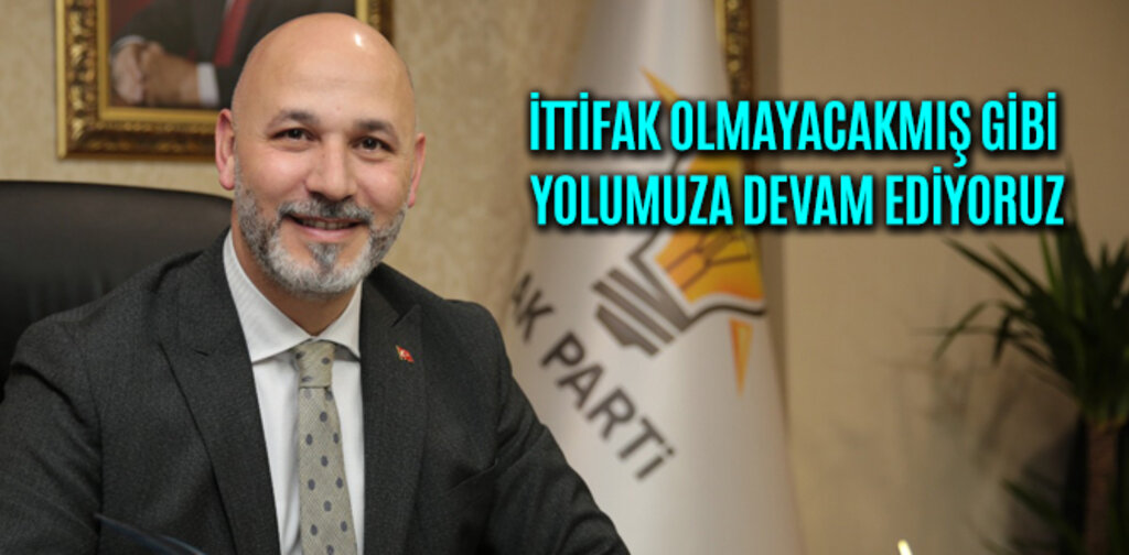 KARADUMAN, İTTİFAK OLMAYACAKMIŞ GİBİ YOLUMUZA DEVAM EDİYORUZ