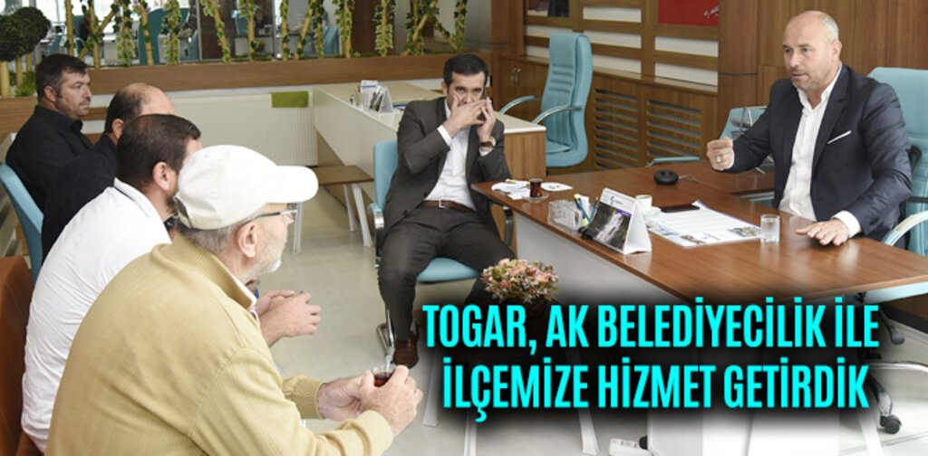 TOGAR, AK BELEDİYECİLİK İLE İLÇEMİZE HİZMET GETİRDİK